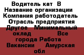 Водитель кат."ВCE › Название организации ­ Компания-работодатель › Отрасль предприятия ­ Другое › Минимальный оклад ­ 20 000 - Все города Работа » Вакансии   . Амурская обл.